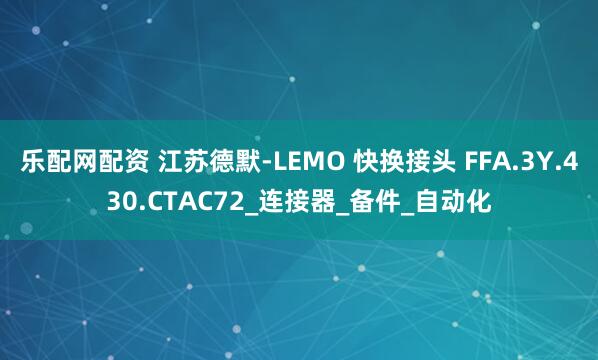 乐配网配资 江苏德默-LEMO 快换接头 FFA.3Y.430.CTAC72_连接器_备件_自动化