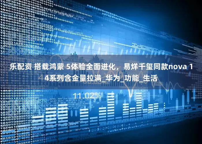 乐配资 搭载鸿蒙 5体验全面进化，易烊千玺同款nova 14系列含金量拉满_华为_功能_生活