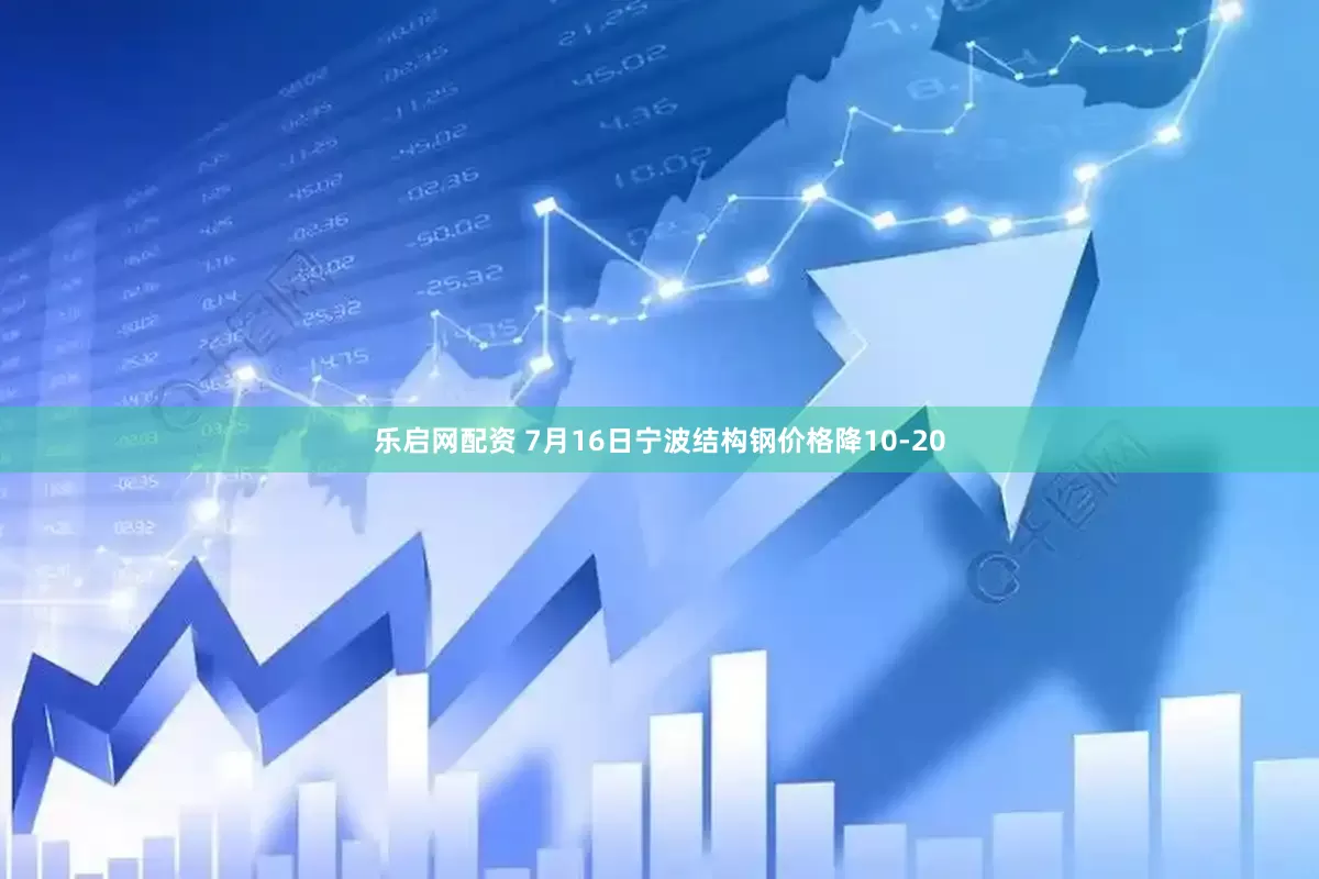 乐启网配资 7月16日宁波结构钢价格降10-20