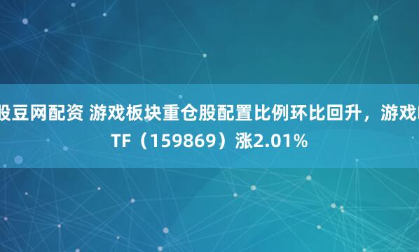 股豆网配资 游戏板块重仓股配置比例环比回升，游戏ETF（159869）涨2.01%