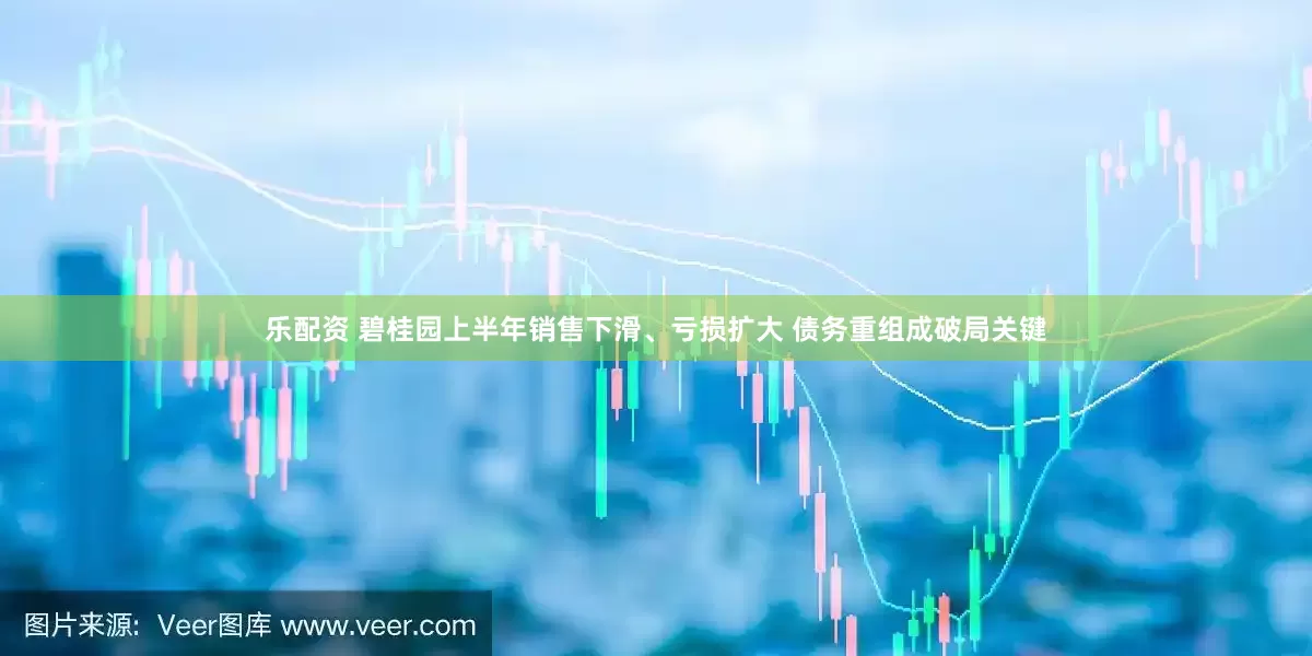 乐配资 碧桂园上半年销售下滑、亏损扩大 债务重组成破局关键
